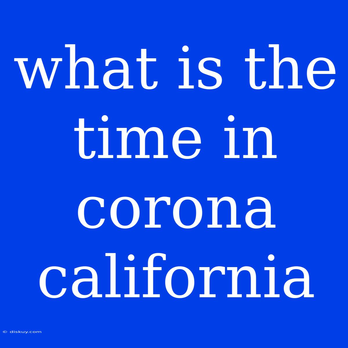 What Is The Time In Corona California