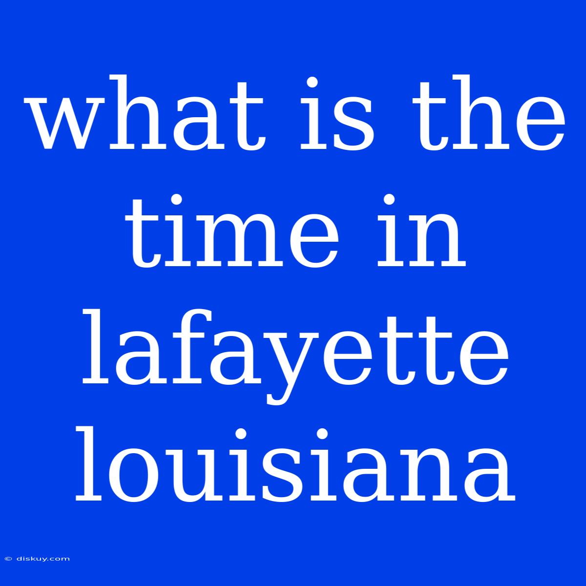 What Is The Time In Lafayette Louisiana