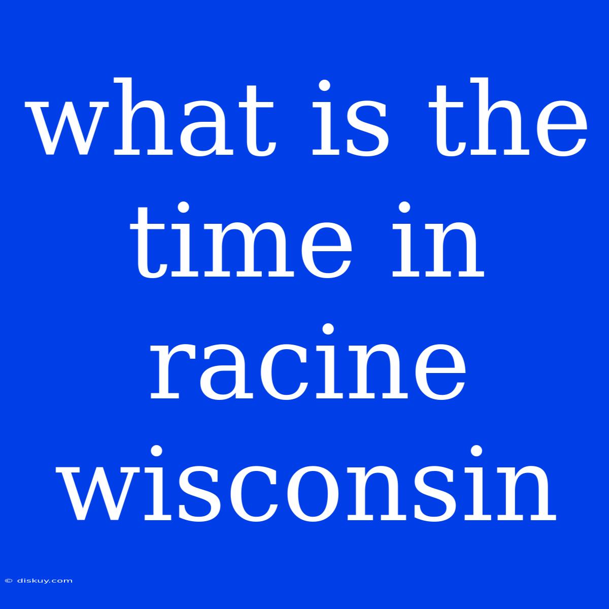 What Is The Time In Racine Wisconsin