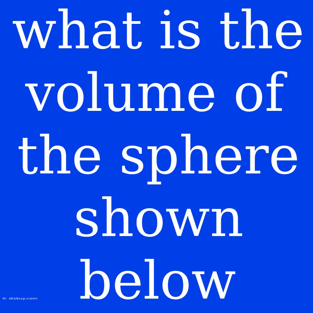 What Is The Volume Of The Sphere Shown Below