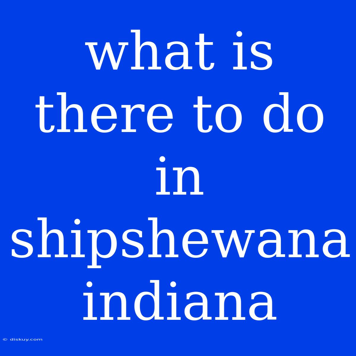 What Is There To Do In Shipshewana Indiana