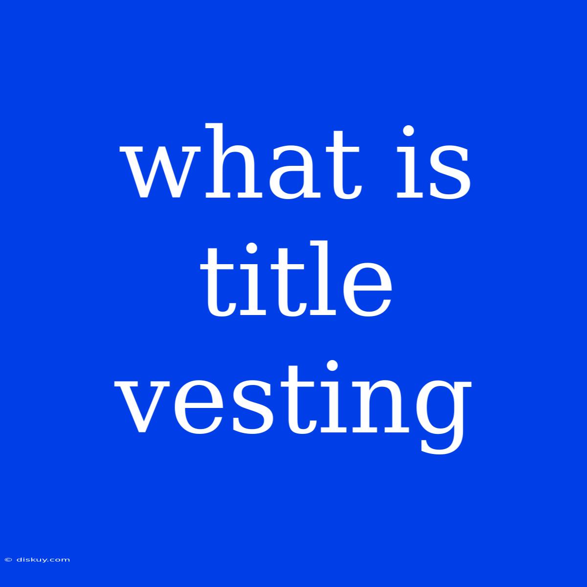 What Is Title Vesting