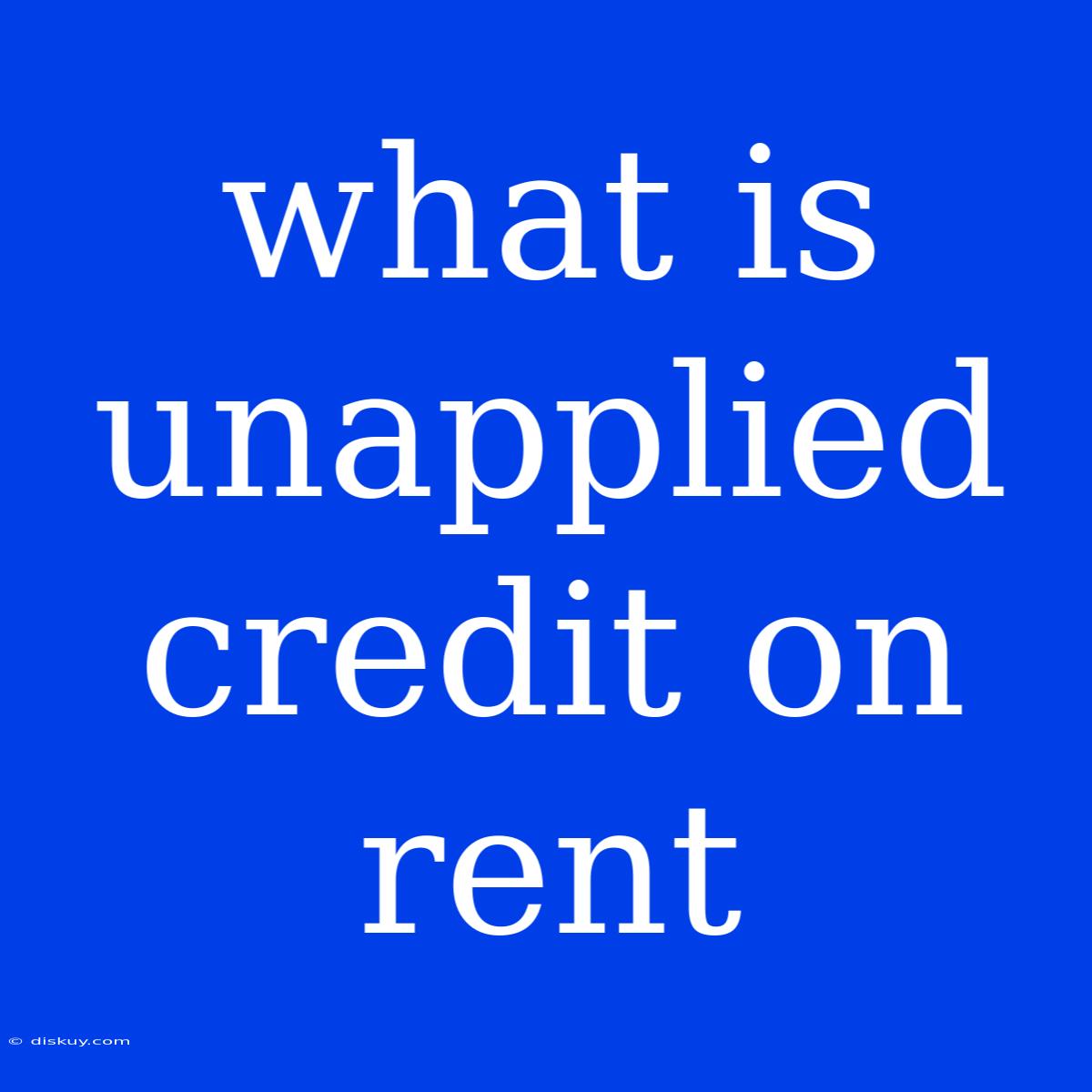 What Is Unapplied Credit On Rent