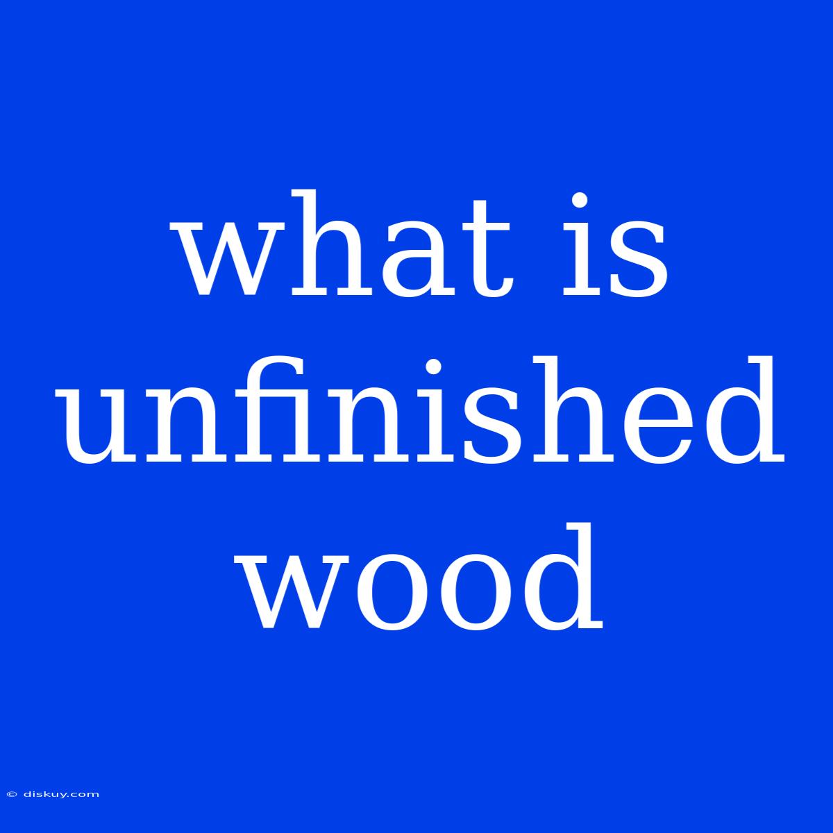 What Is Unfinished Wood