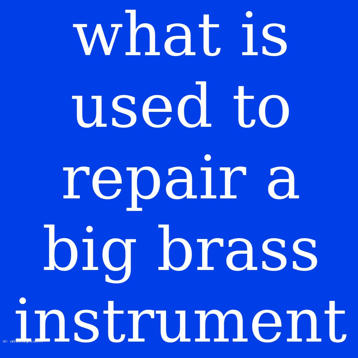 What Is Used To Repair A Big Brass Instrument