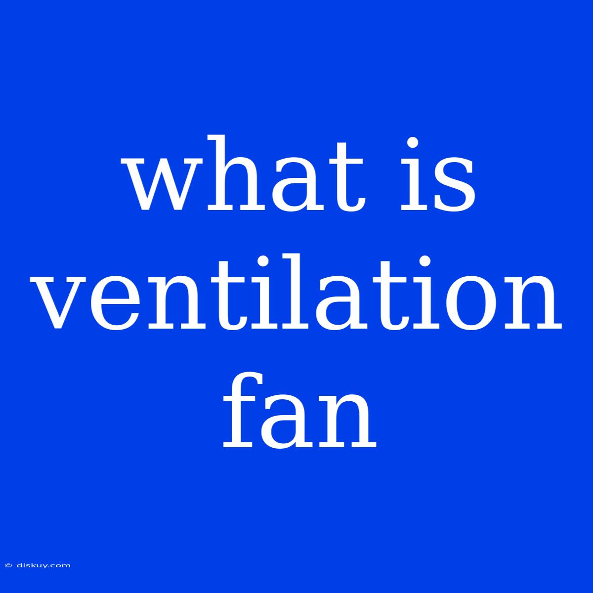 What Is Ventilation Fan