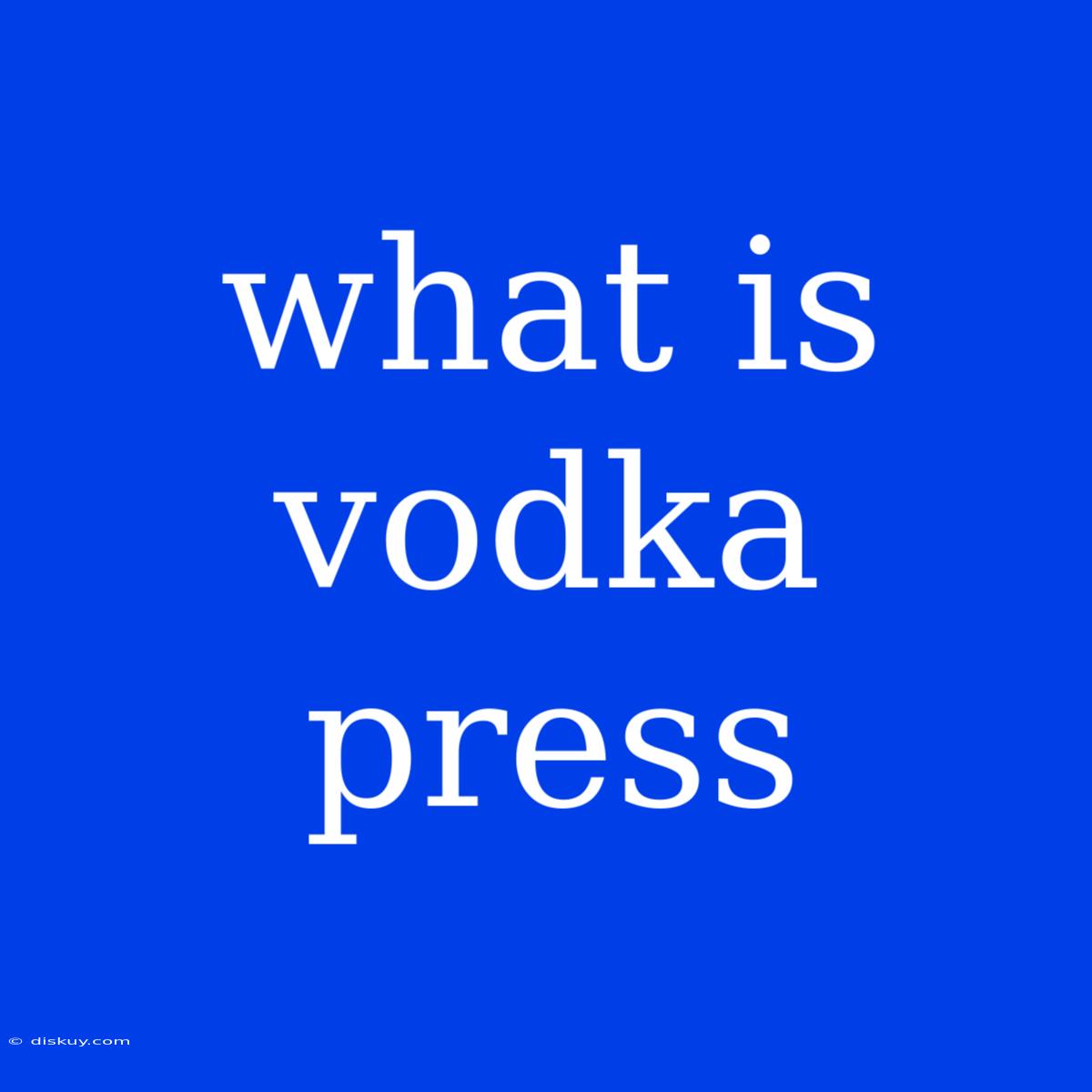 What Is Vodka Press