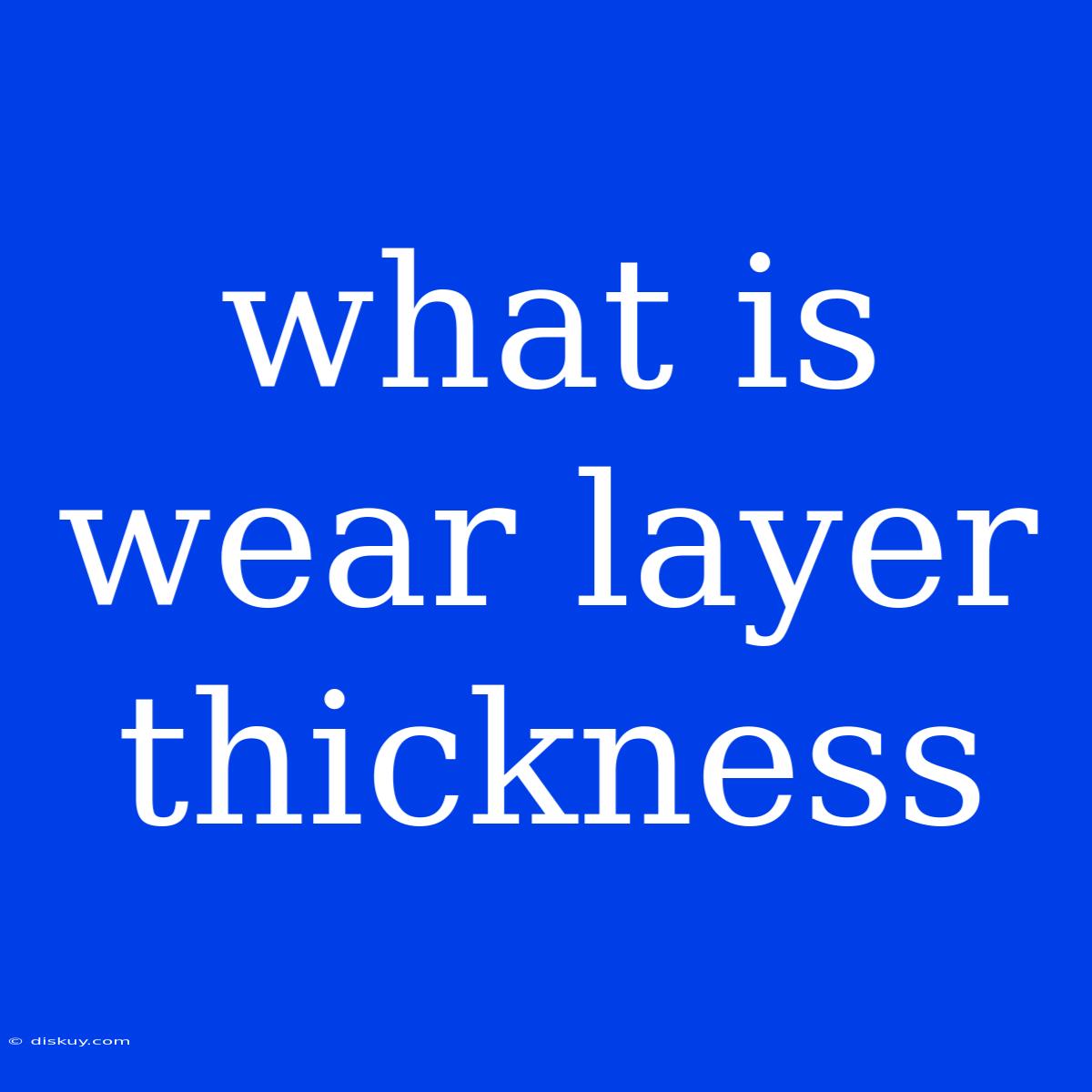 What Is Wear Layer Thickness