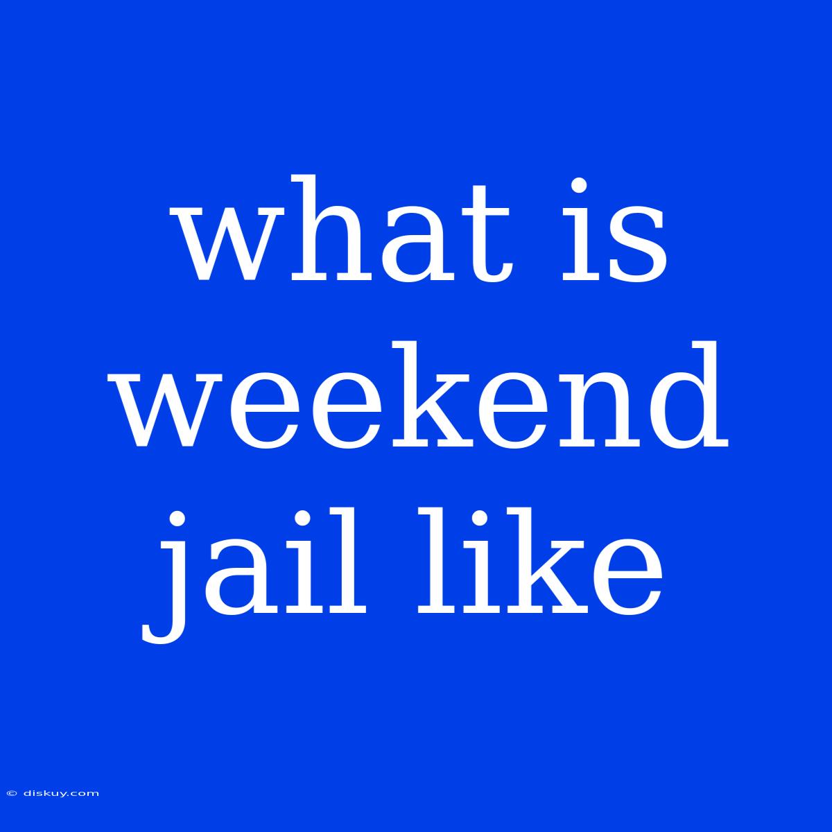 What Is Weekend Jail Like