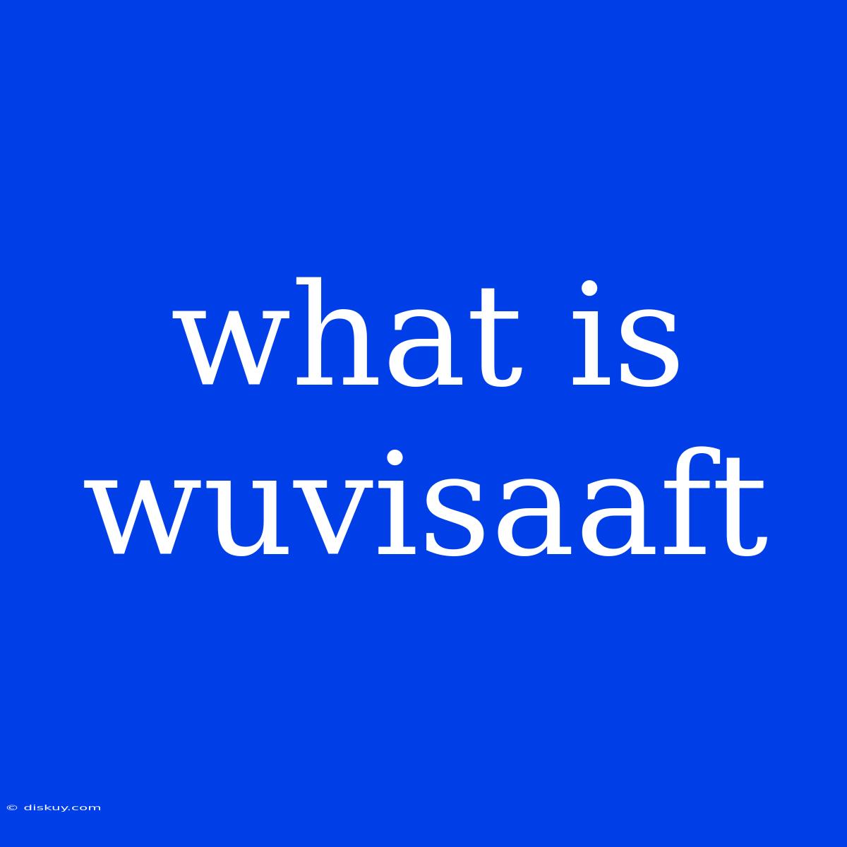 What Is Wuvisaaft