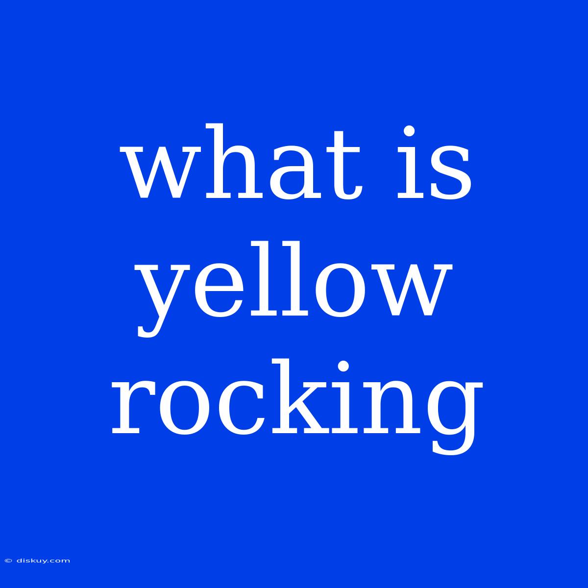 What Is Yellow Rocking