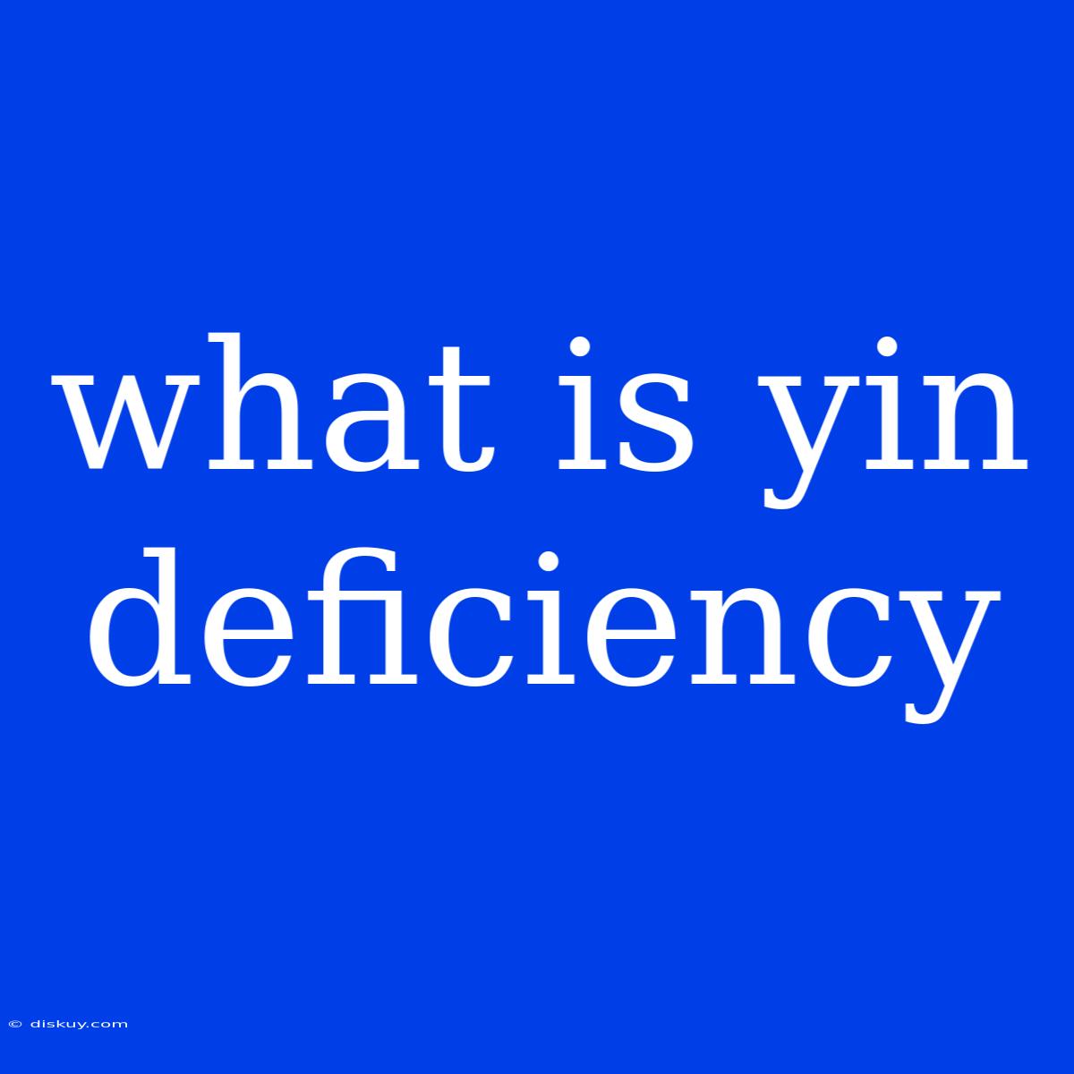 What Is Yin Deficiency