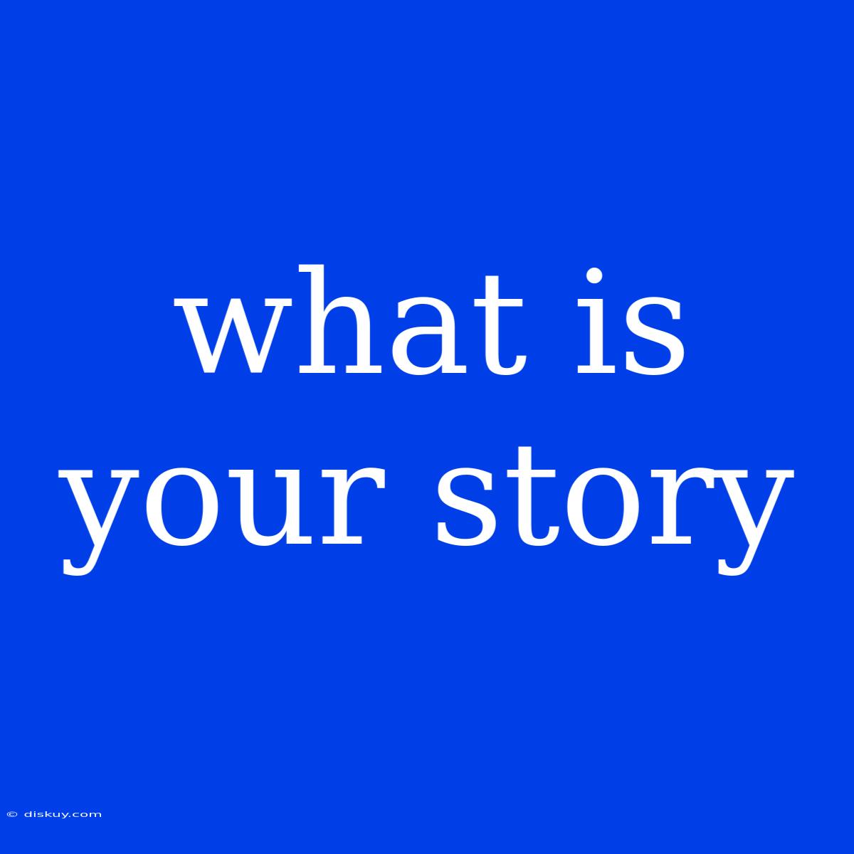 What Is Your Story