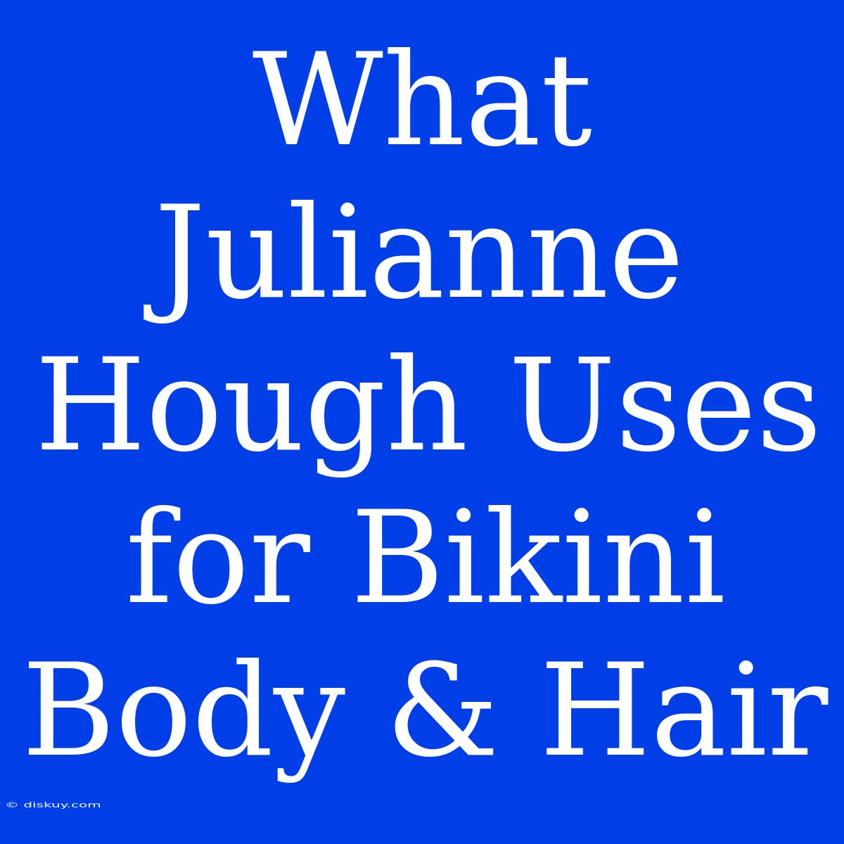 What Julianne Hough Uses For Bikini Body & Hair