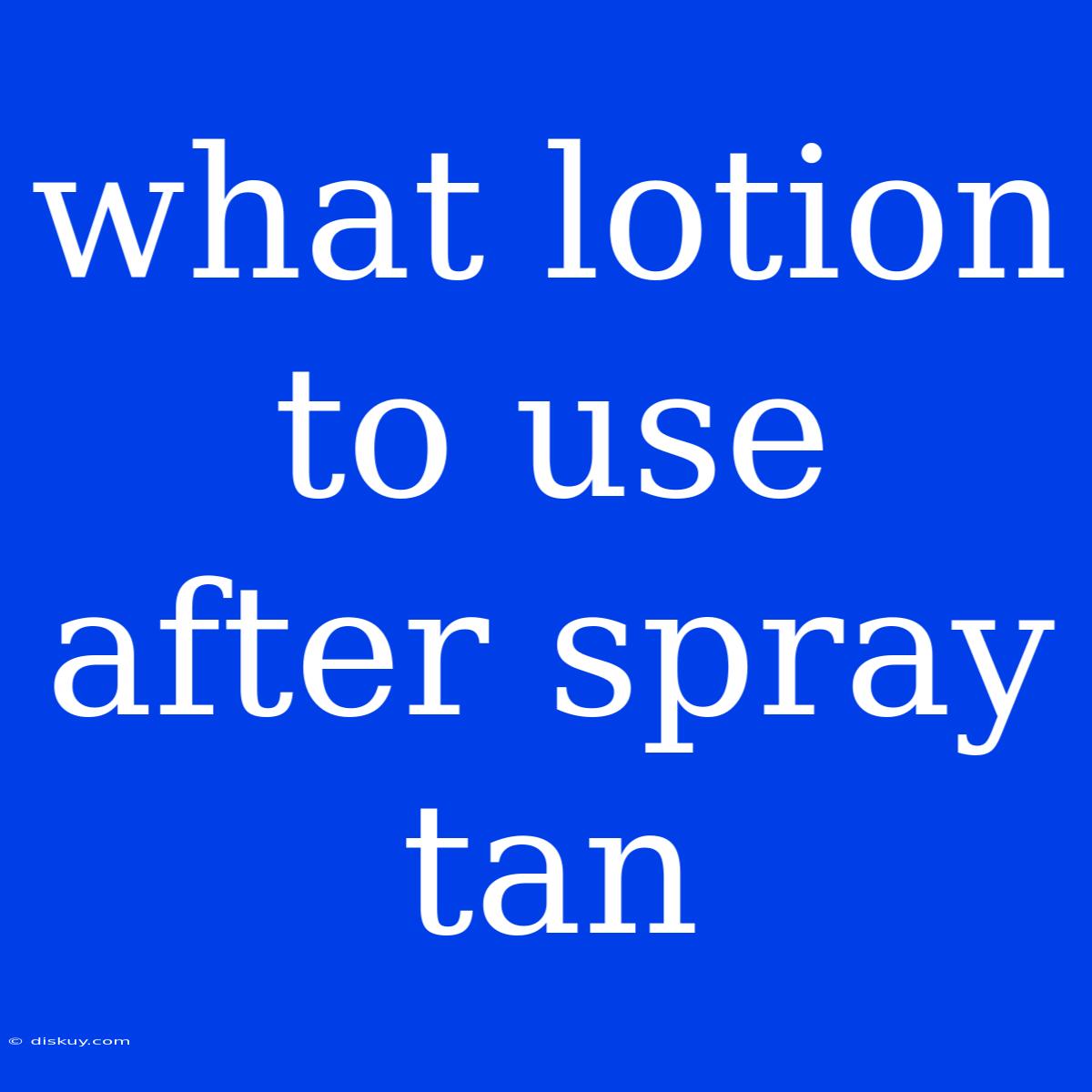 What Lotion To Use After Spray Tan