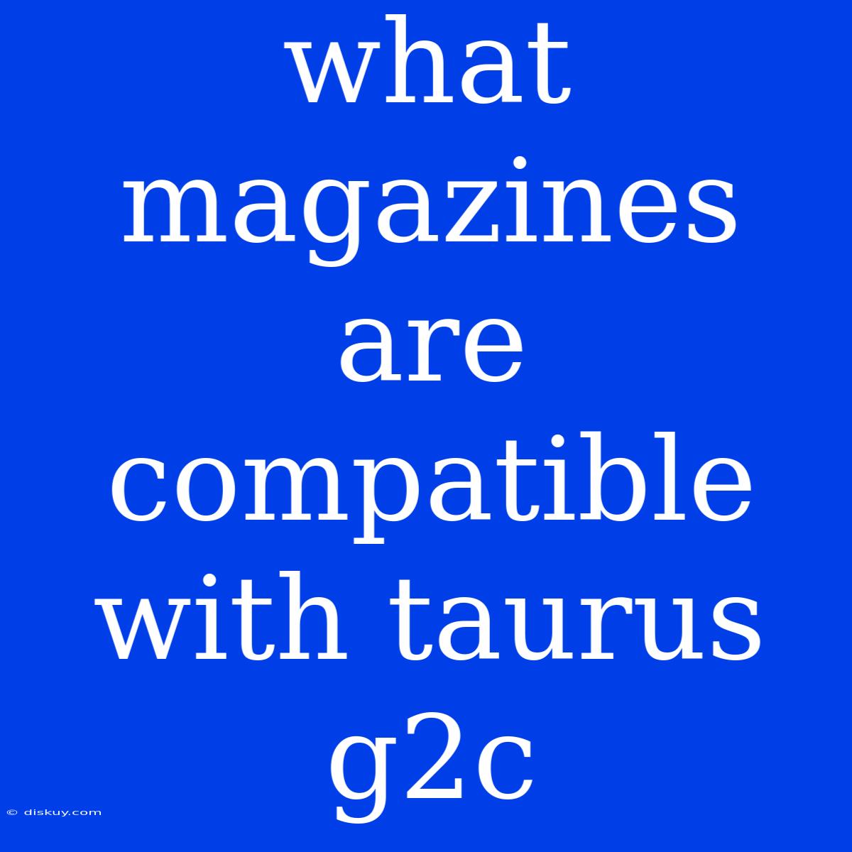 What Magazines Are Compatible With Taurus G2c