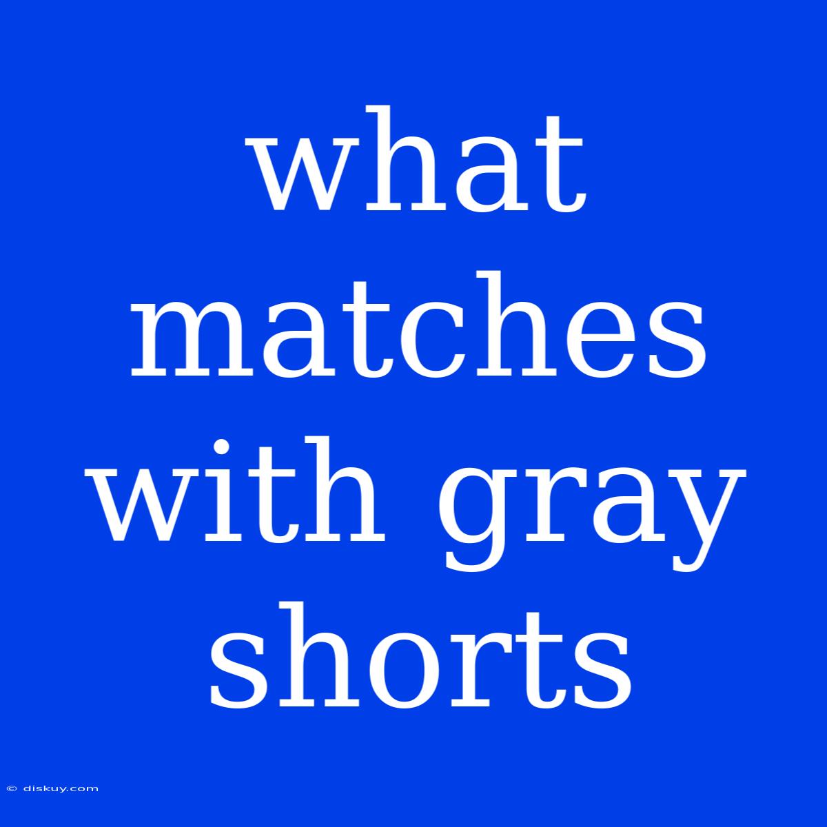 What Matches With Gray Shorts