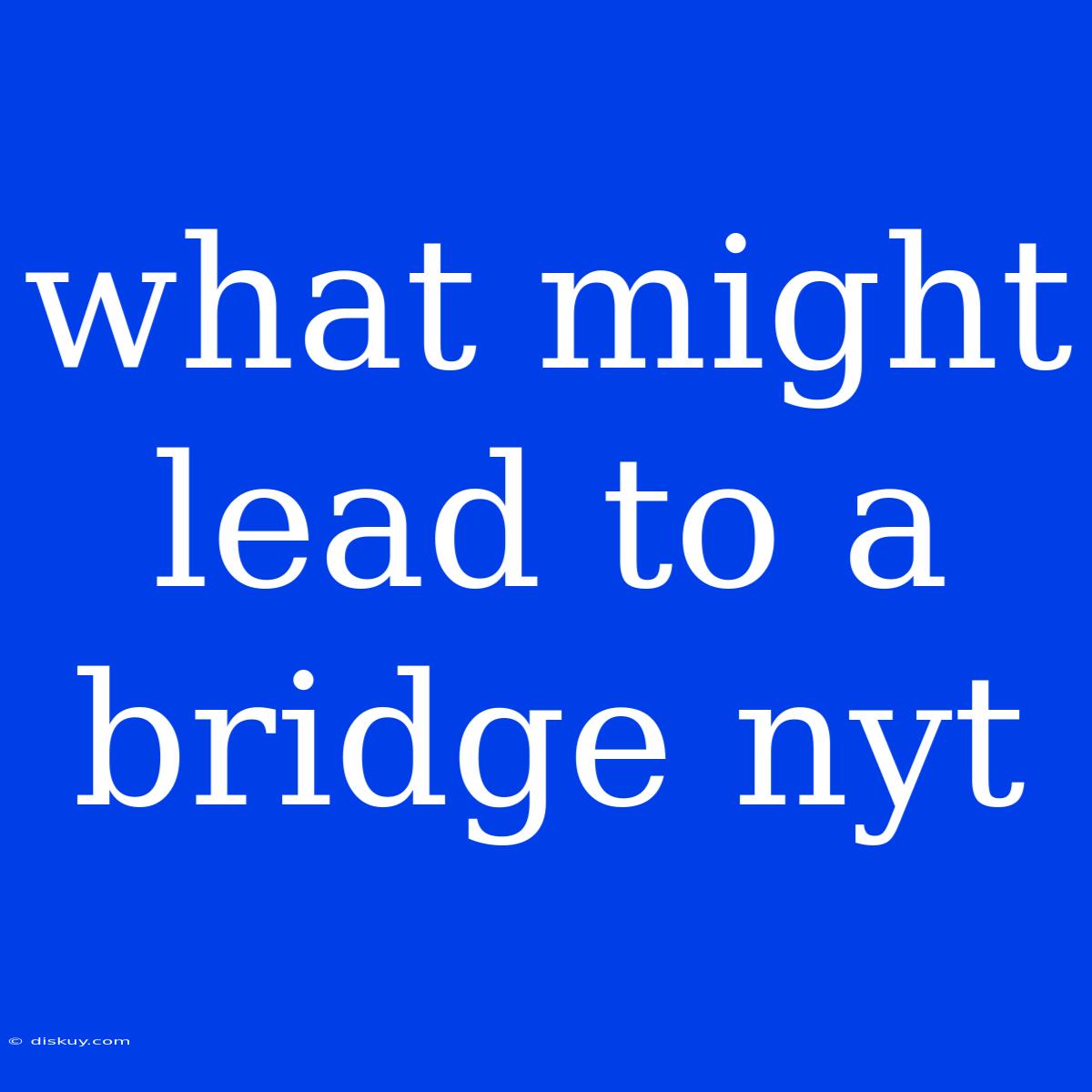 What Might Lead To A Bridge Nyt