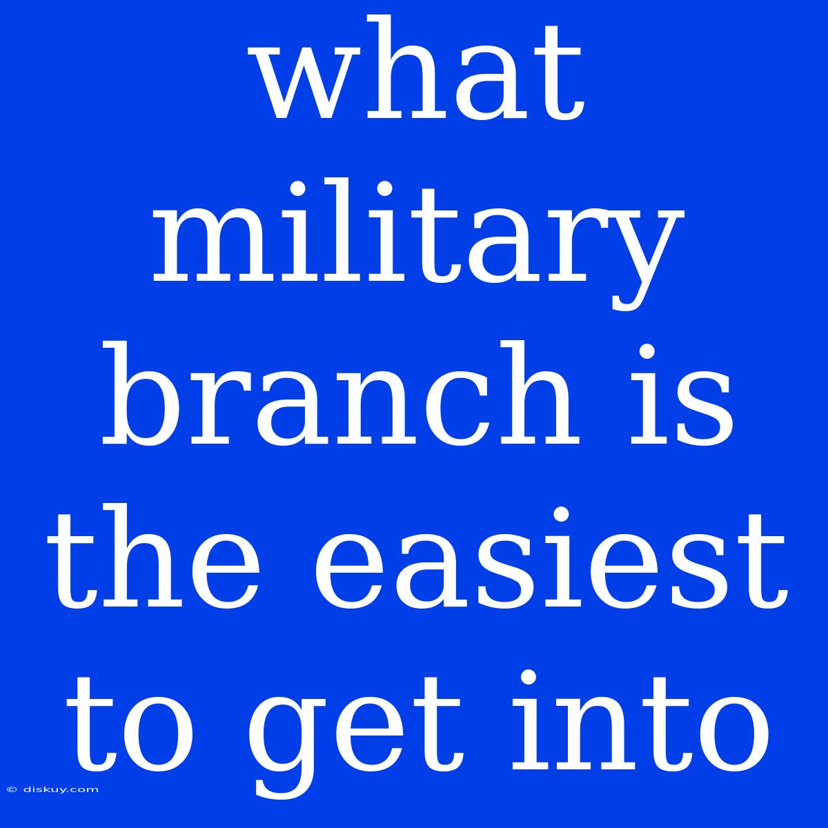 What Military Branch Is The Easiest To Get Into