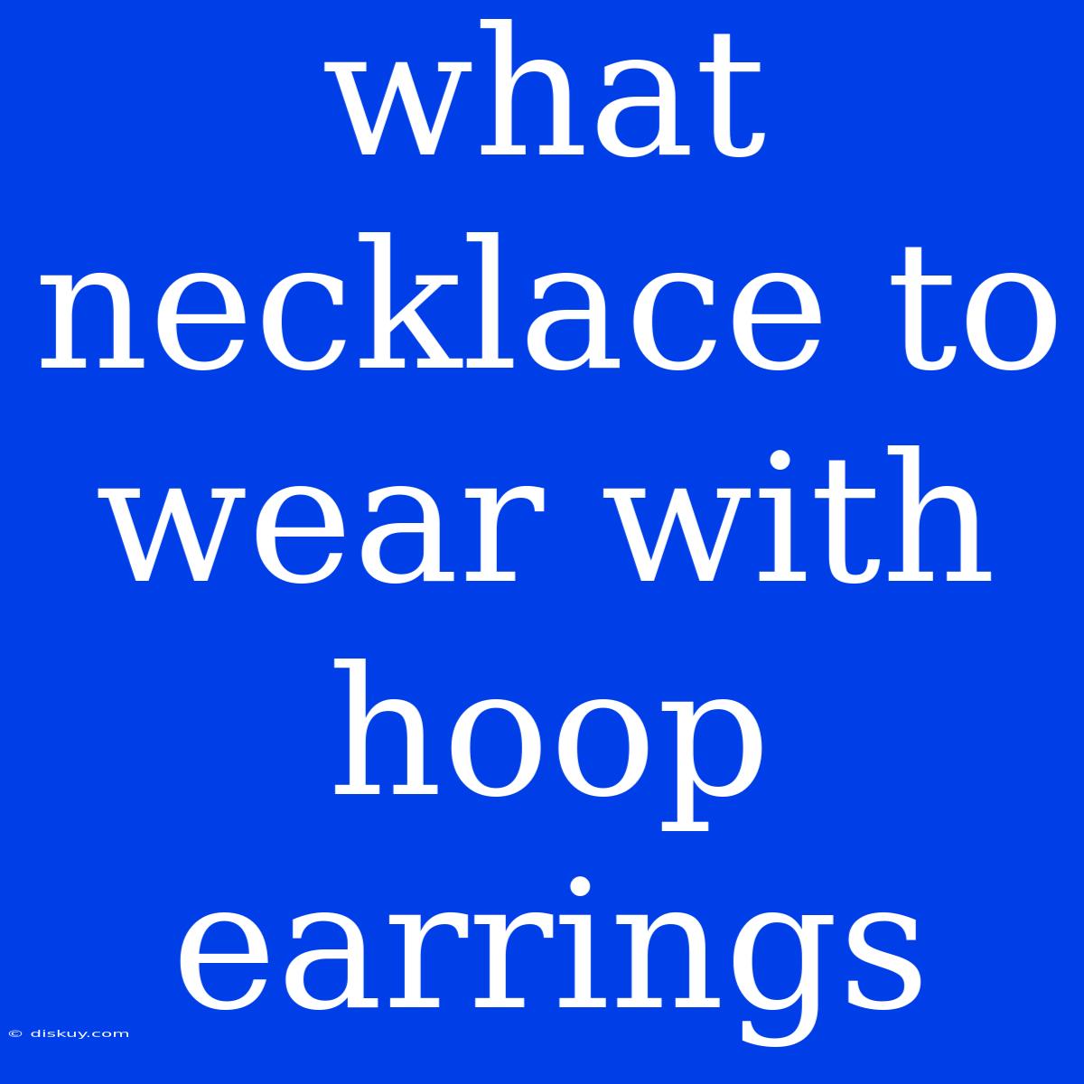 What Necklace To Wear With Hoop Earrings