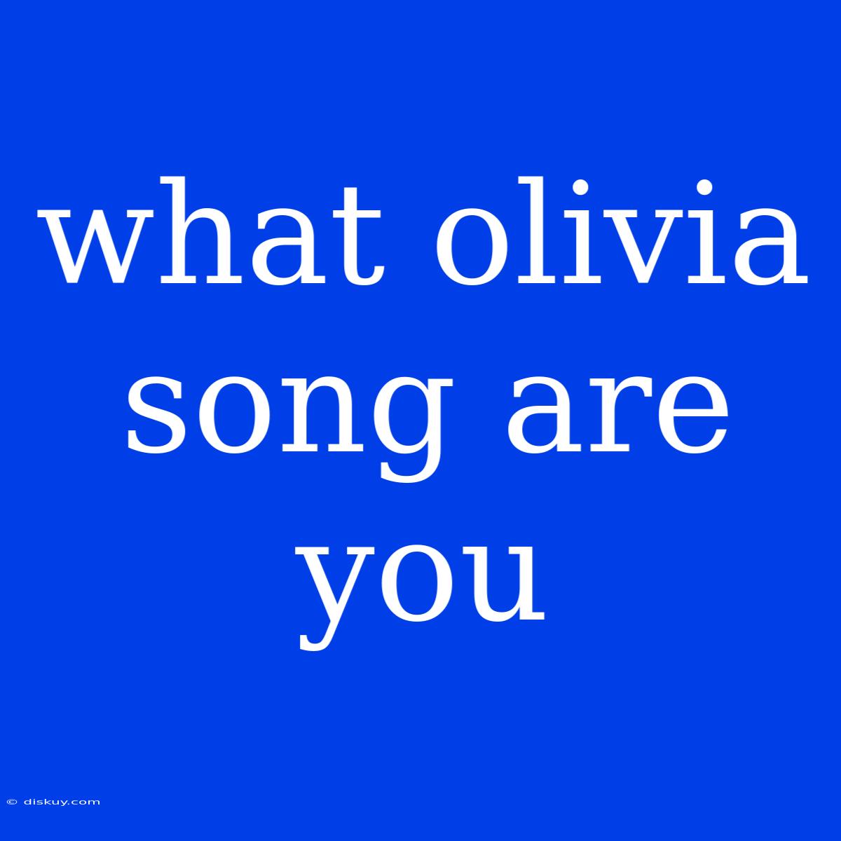 What Olivia Song Are You