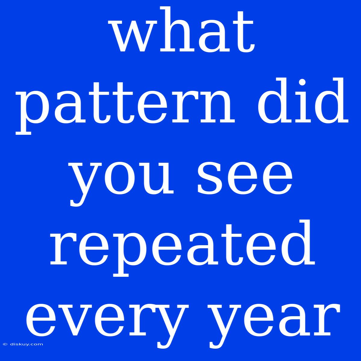 What Pattern Did You See Repeated Every Year