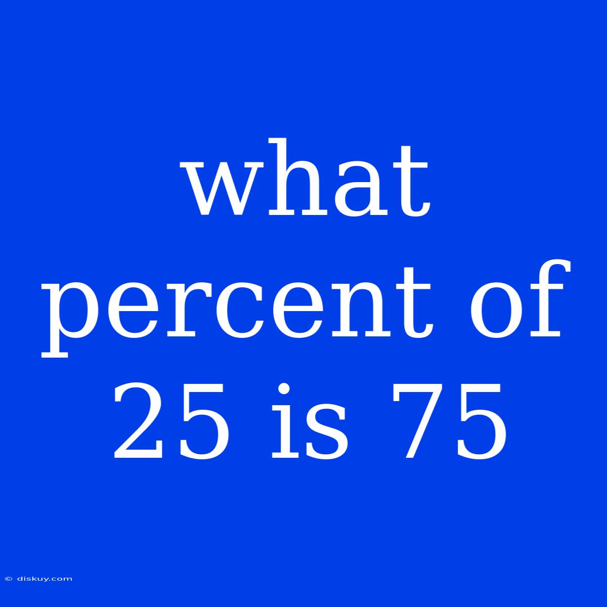 What Percent Of 25 Is 75