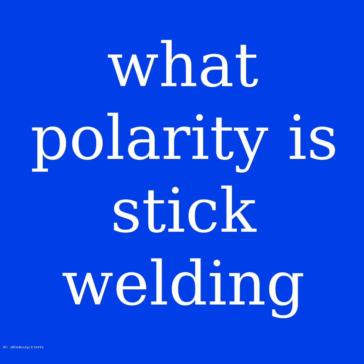 What Polarity Is Stick Welding