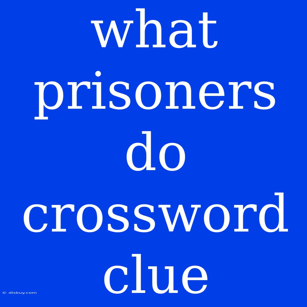 What Prisoners Do Crossword Clue