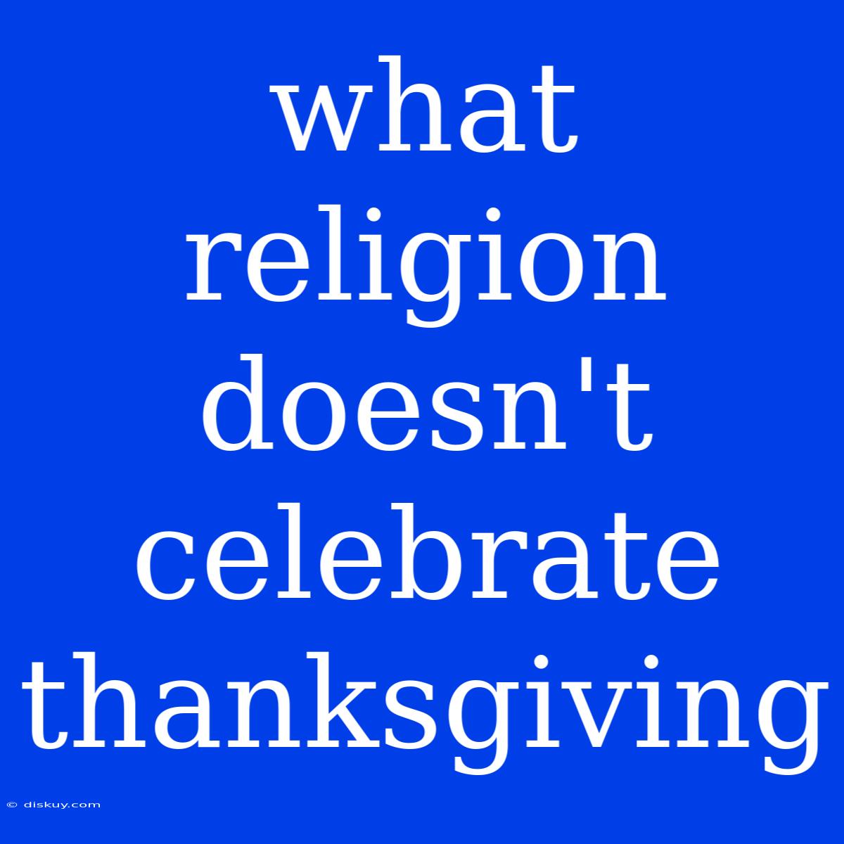 What Religion Doesn't Celebrate Thanksgiving