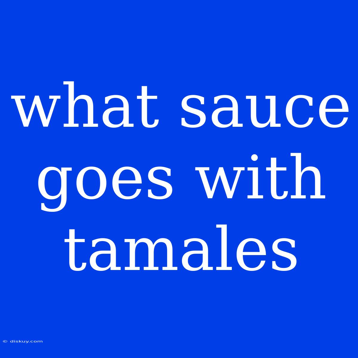 What Sauce Goes With Tamales