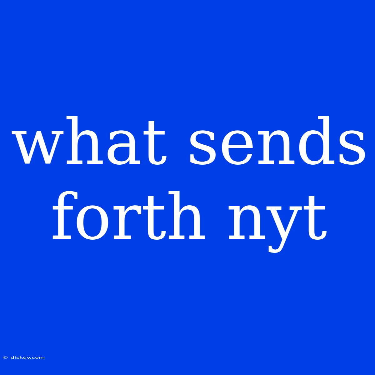 What Sends Forth Nyt