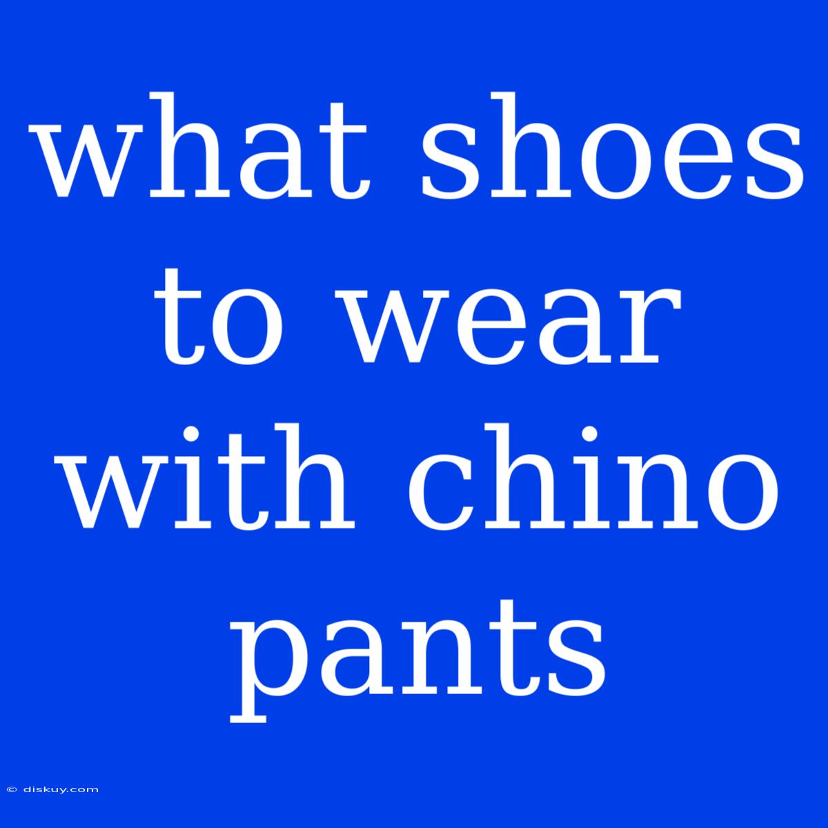 What Shoes To Wear With Chino Pants