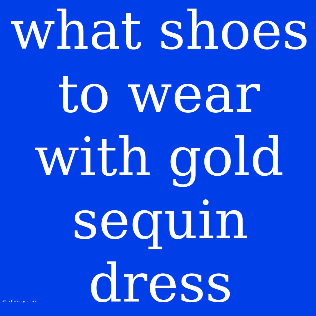 What Shoes To Wear With Gold Sequin Dress