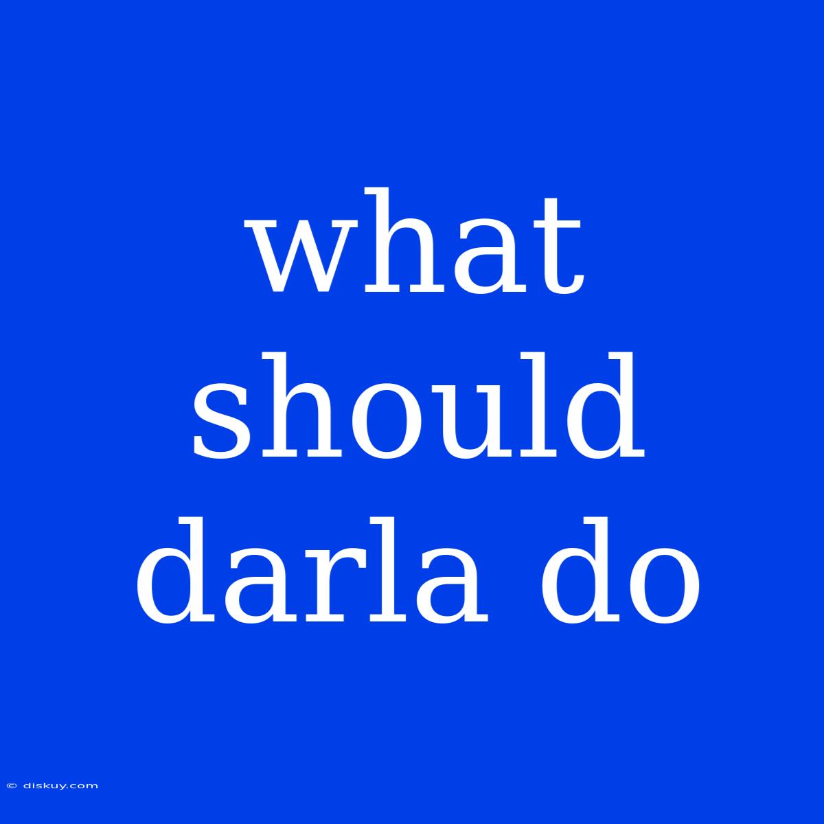 What Should Darla Do