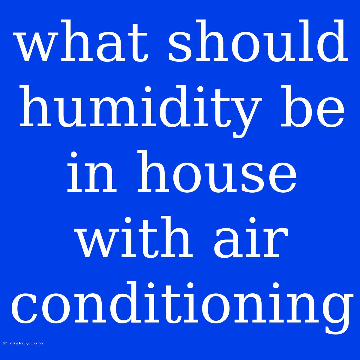 What Should Humidity Be In House With Air Conditioning