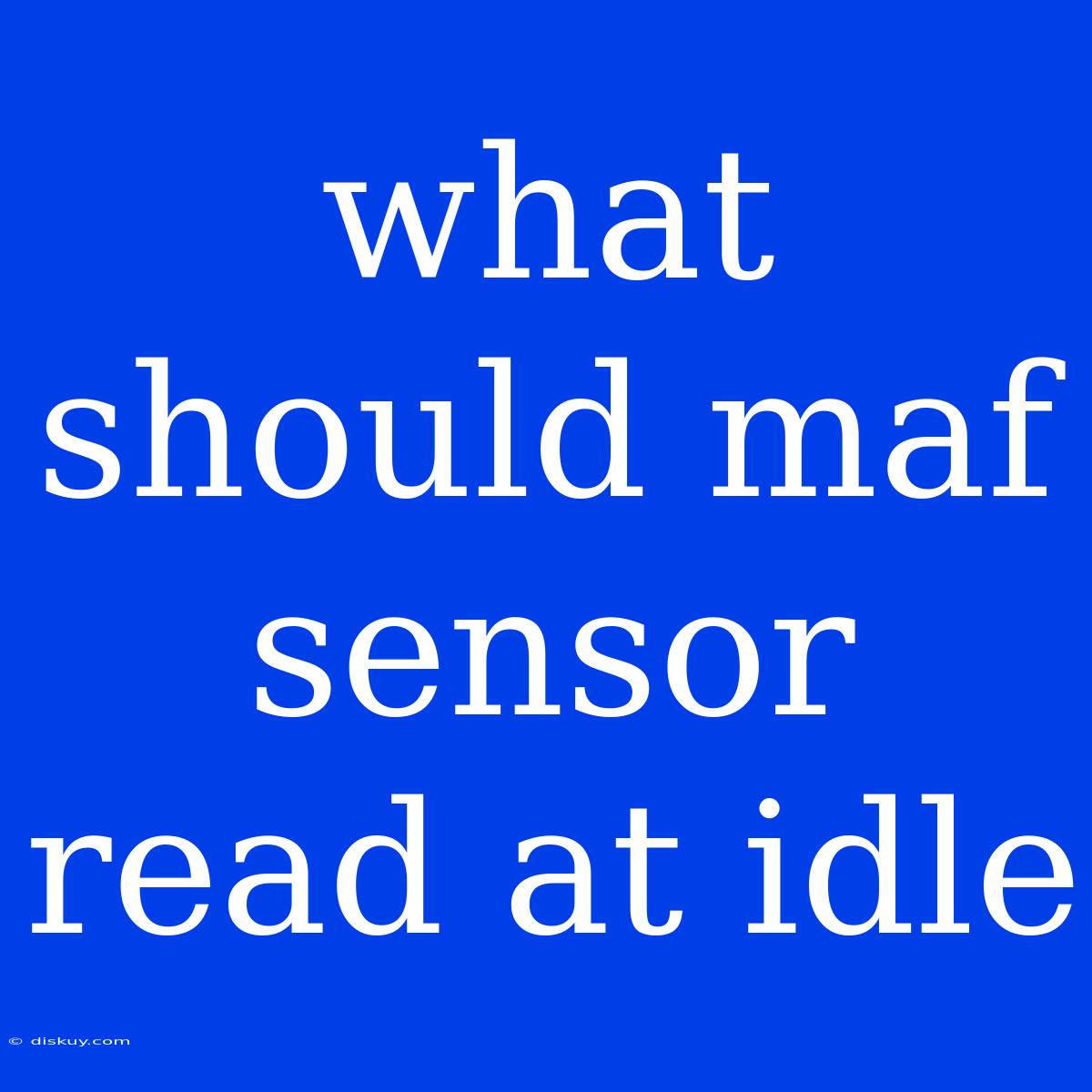 What Should Maf Sensor Read At Idle