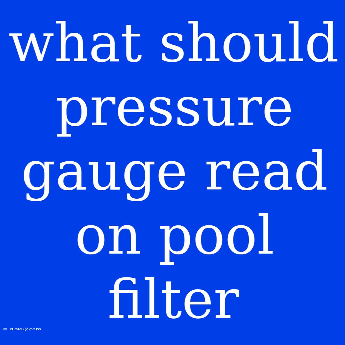 What Should Pressure Gauge Read On Pool Filter