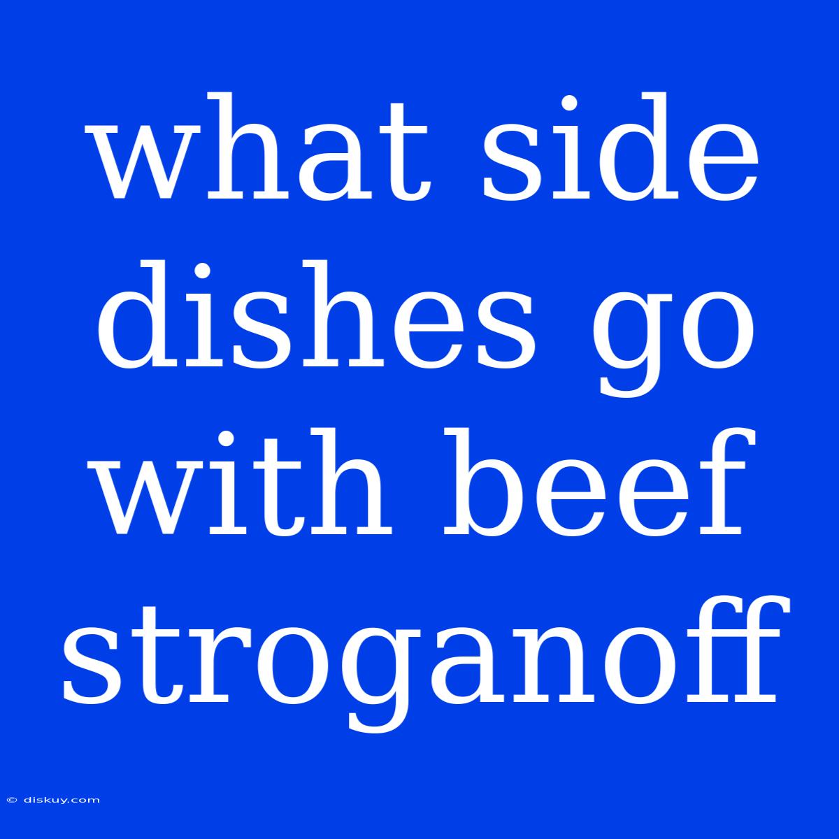 What Side Dishes Go With Beef Stroganoff