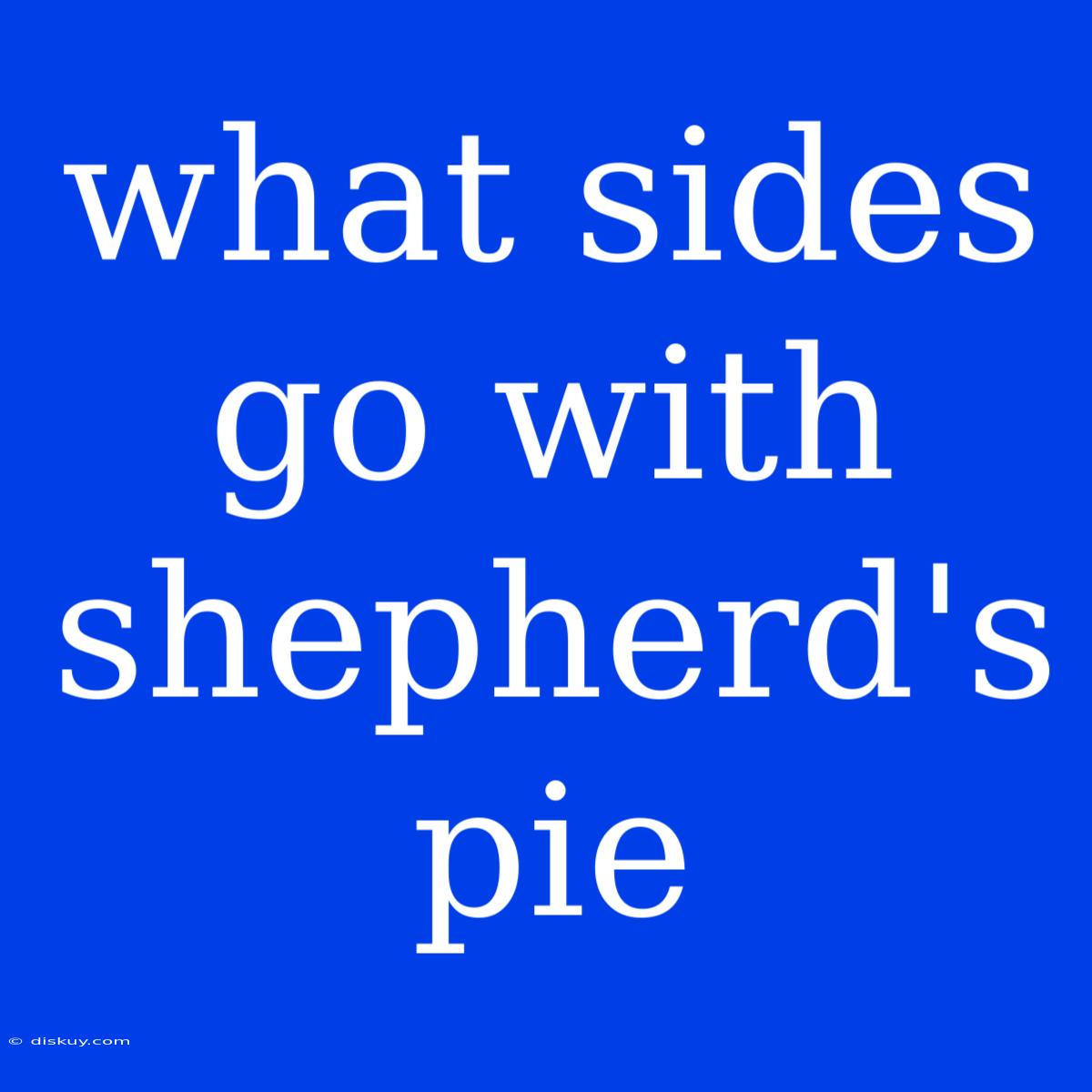 What Sides Go With Shepherd's Pie