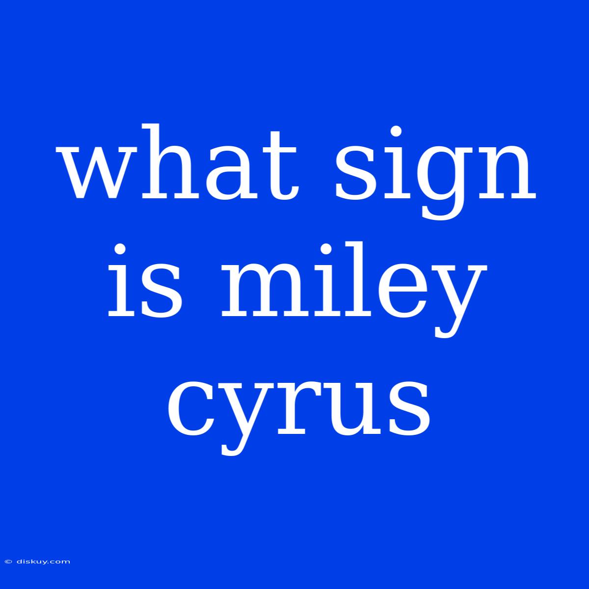 What Sign Is Miley Cyrus