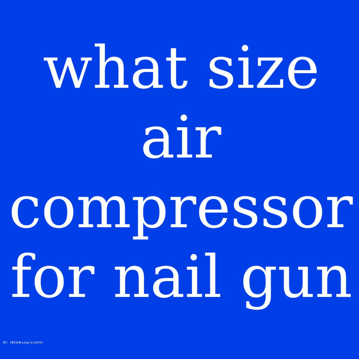 What Size Air Compressor For Nail Gun