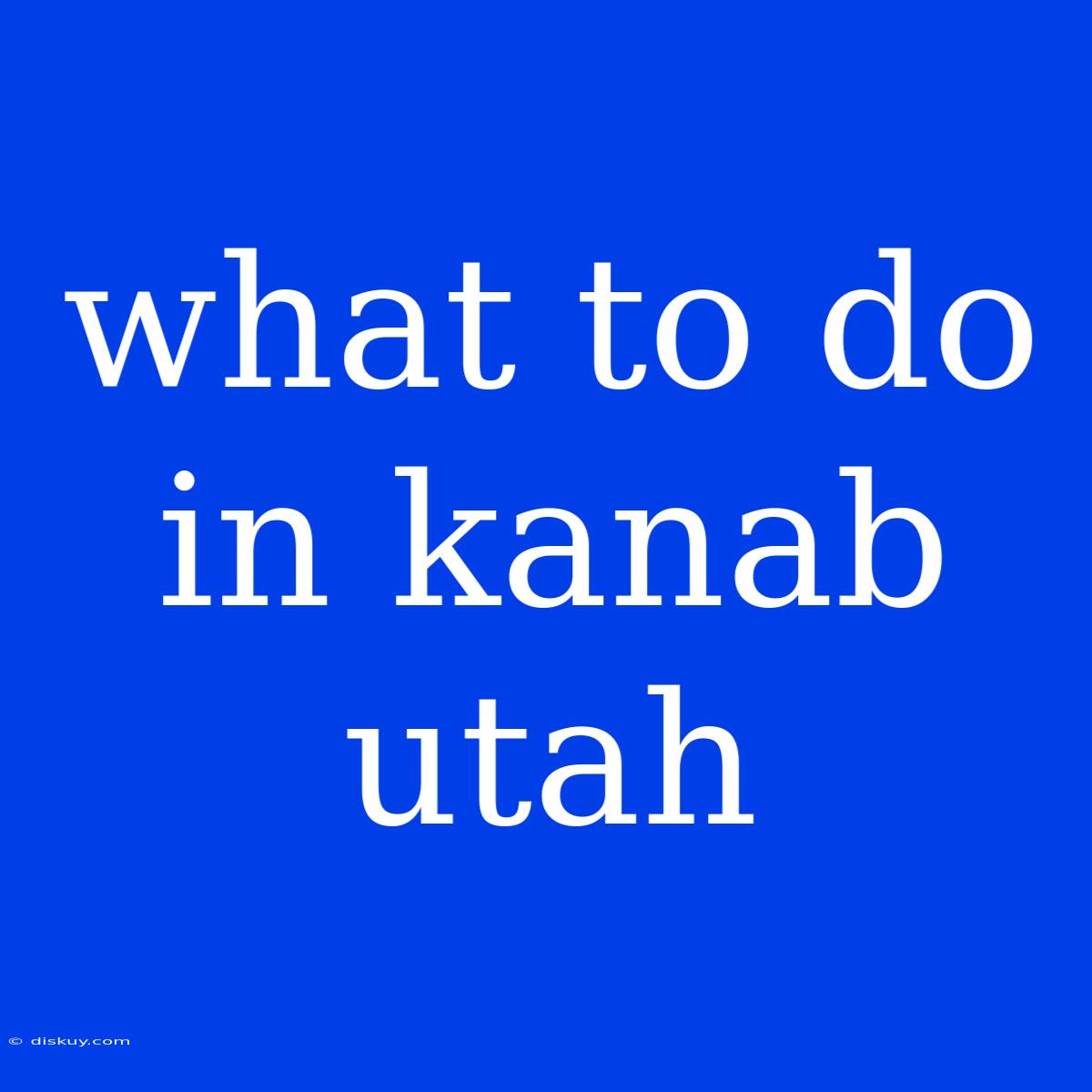 What To Do In Kanab Utah