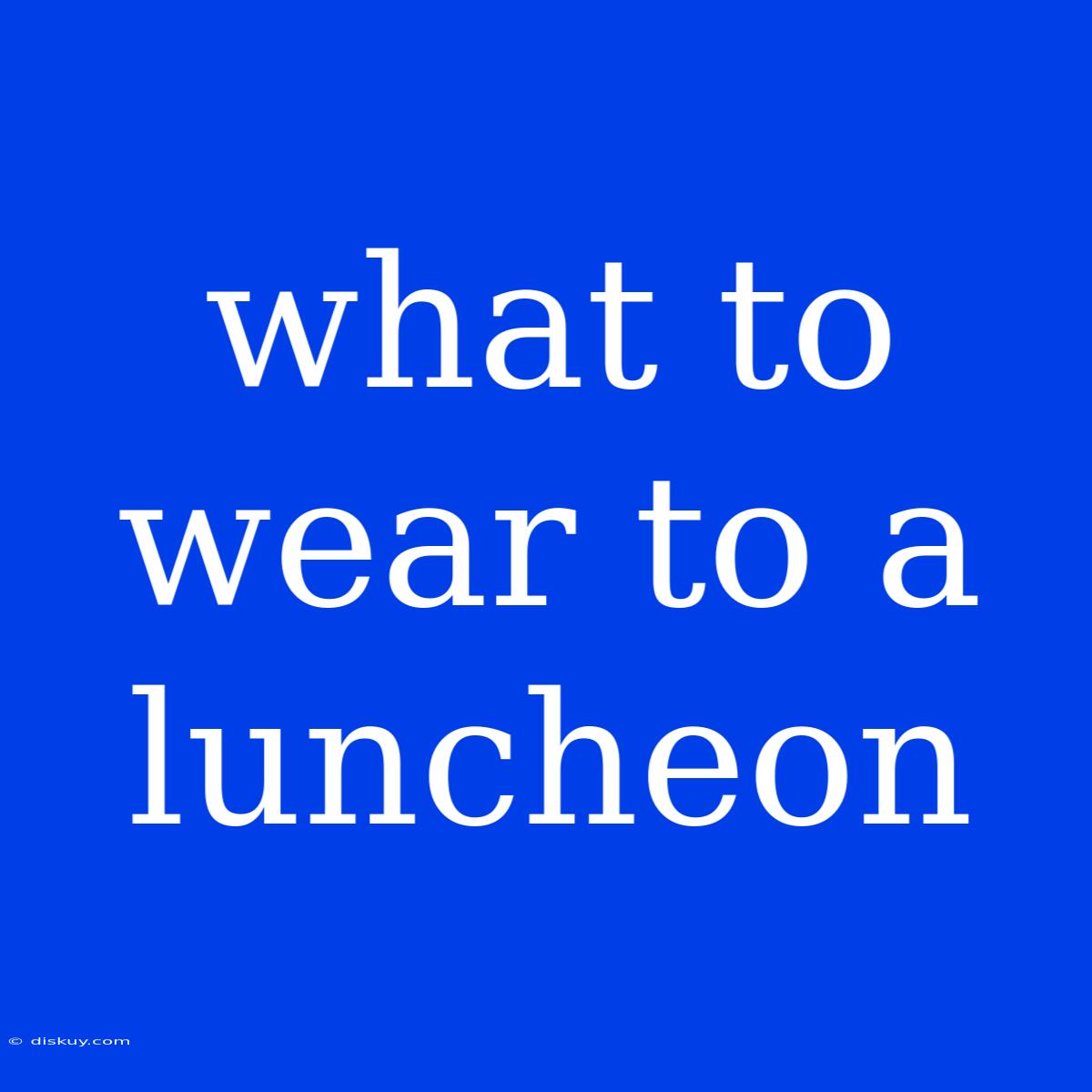 What To Wear To A Luncheon