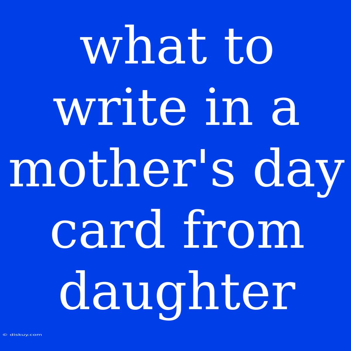 What To Write In A Mother's Day Card From Daughter