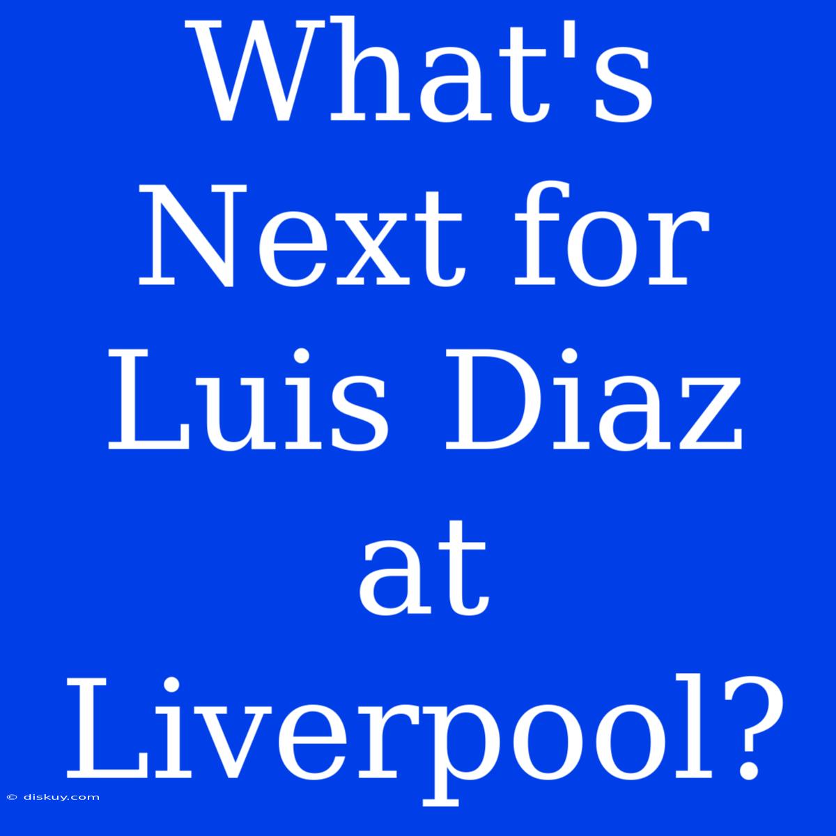 What's Next For Luis Diaz At Liverpool?