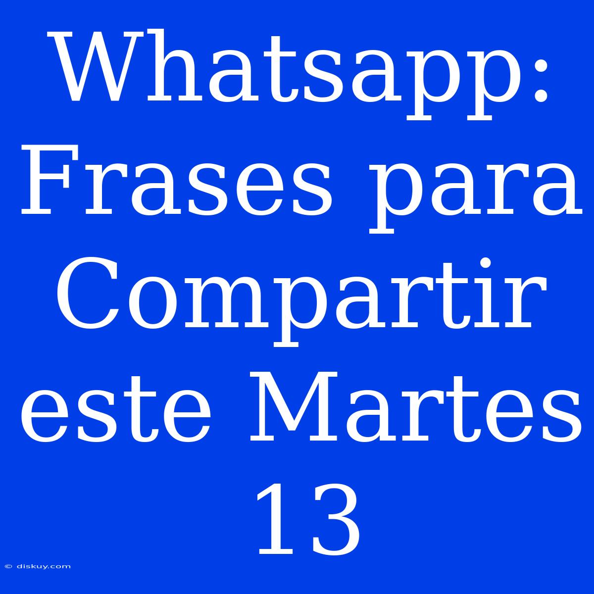 Whatsapp: Frases Para Compartir Este Martes 13