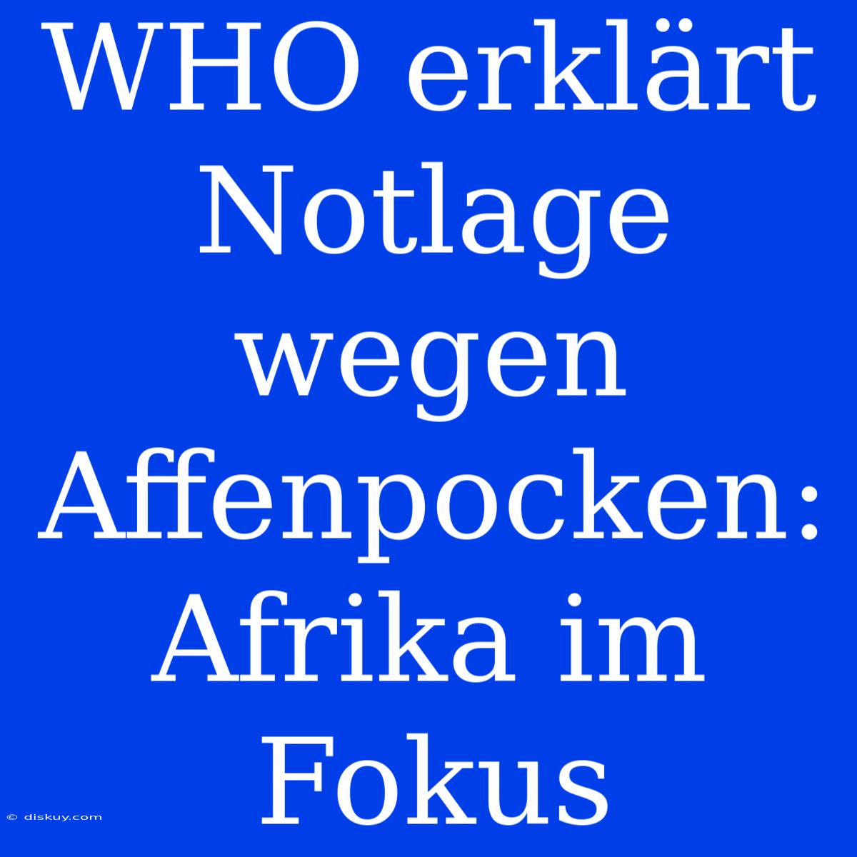 WHO Erklärt Notlage Wegen Affenpocken: Afrika Im Fokus