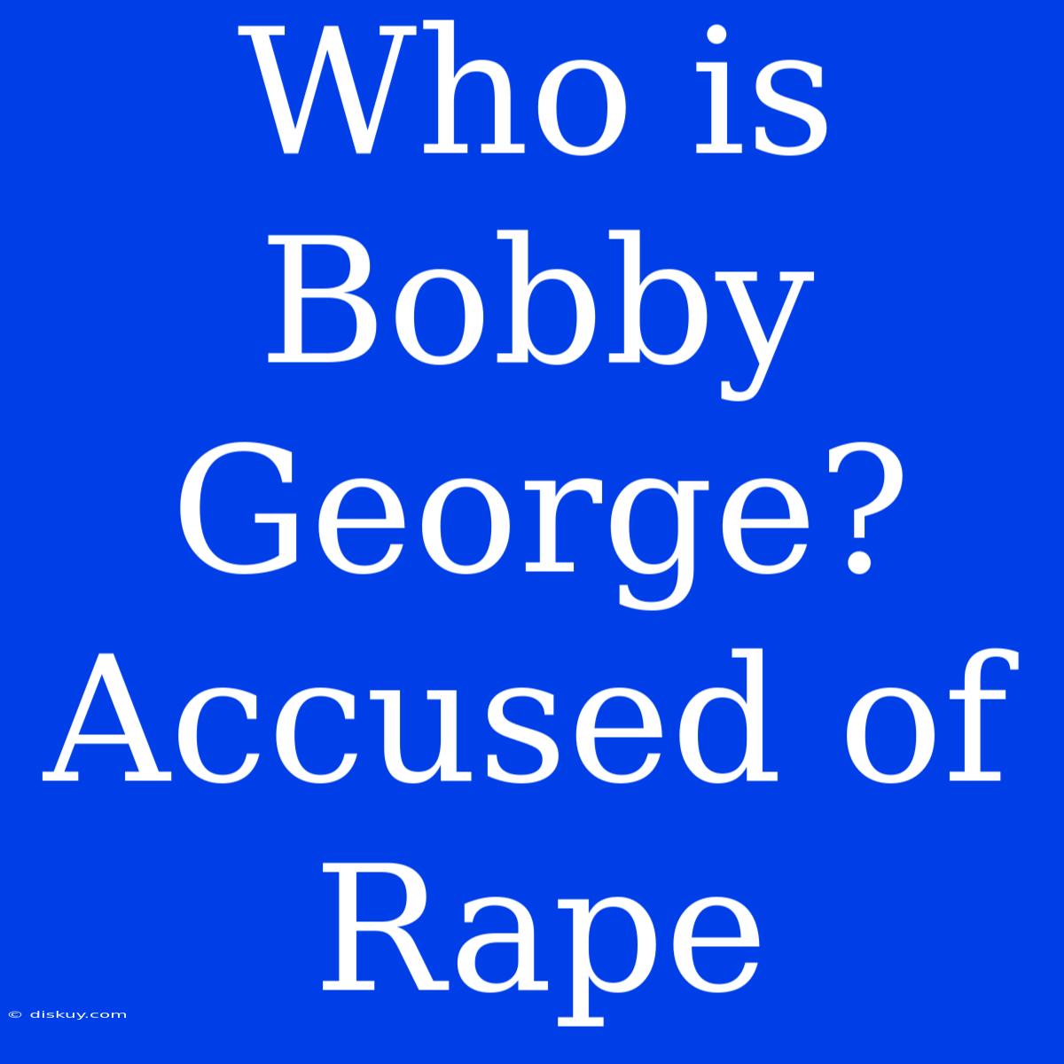 Who Is Bobby George? Accused Of Rape