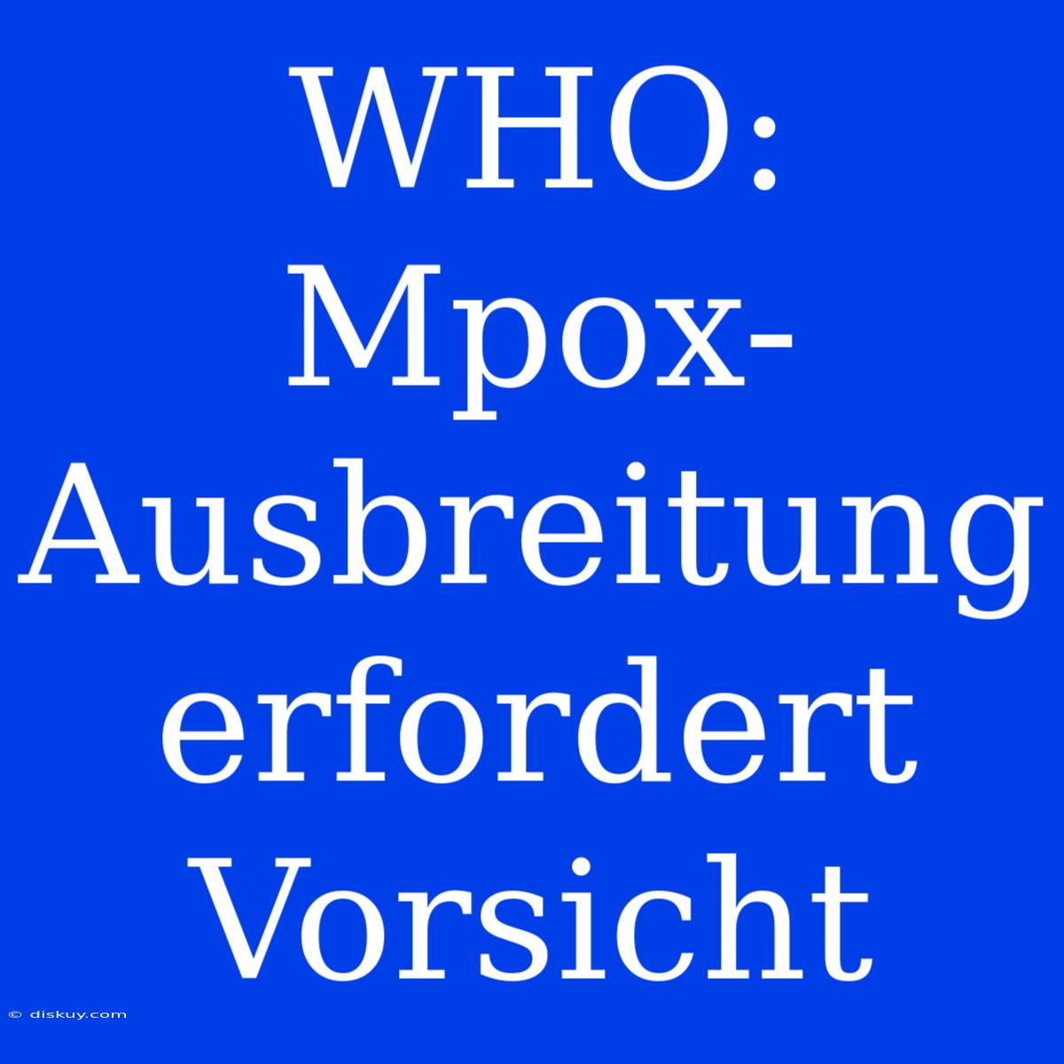 WHO: Mpox-Ausbreitung Erfordert Vorsicht